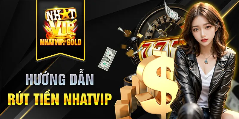 Hướng dẫn rút tiền Nhatvip an toàn nhất Hướng dẫn rút tiền Nhatvip an toàn nhất
